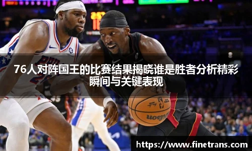 500比分网76人对阵国王的比赛结果揭晓谁是胜者分析精彩瞬间与关键表现