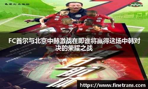 500比分网FC首尔与北京中赫激战在即谁将赢得这场中韩对决的荣耀之战