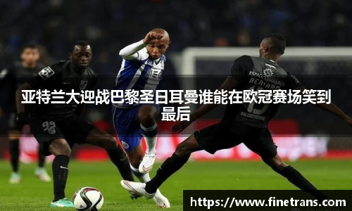500比分网亚特兰大迎战巴黎圣日耳曼谁能在欧冠赛场笑到最后