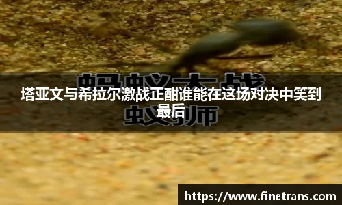 500比分网塔亚文与希拉尔激战正酣谁能在这场对决中笑到最后
